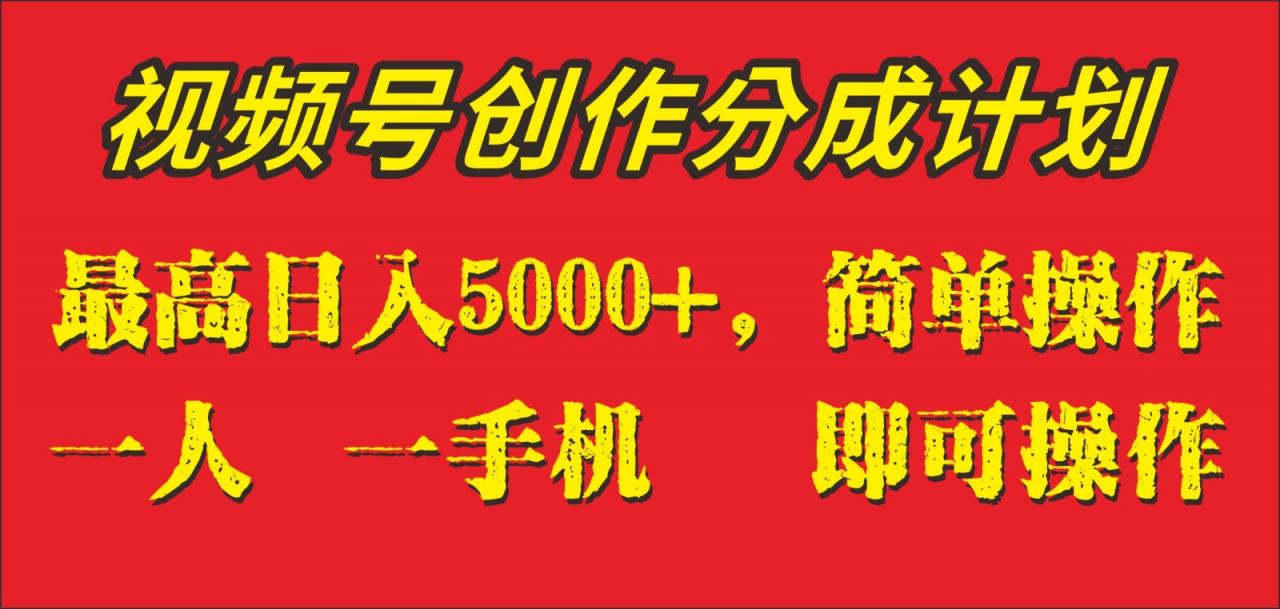 视频号创作分成计划，价值1280，单日入账5000+，一人一部手机即可操作-优知网