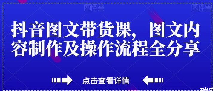 抖音图文带货课，轻松变现流量的新工具，图文内容制作及操作流程全分享-优知网