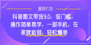 低门槛，小白易上手，抖音图文带货9.0，一部手机，轻松爆单，在家就能做-优知网