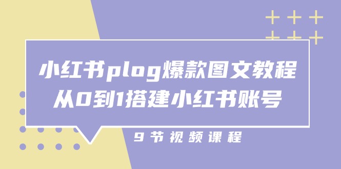 小红书 plog-爆款图文教程，从0到1搭建小红书账号（9节课）-优知网