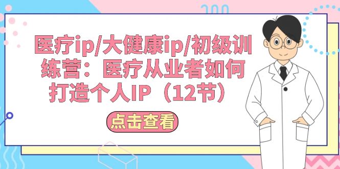 医疗ip/大健康ip/初级训练营：医疗从业者如何打造个人IP（12节）-优知网