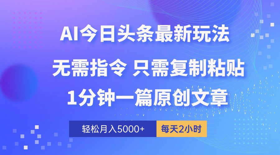 AI头条最新玩法，无需指令，只需复制粘贴，1分钟一篇原创文章，月入5000+-优知网