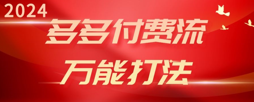 2024多多付费流万能打法、强付费起爆、流量逻辑、高转化、高投产【揭秘】-优知网