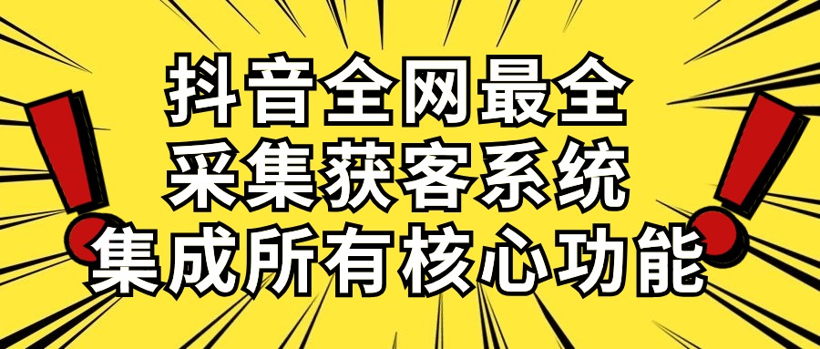 抖音全网最全采集获客系统，集成所有核心功能，日引500+-优知网