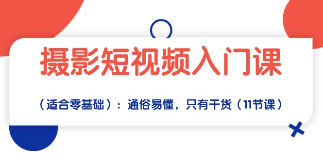 摄影短视频入门课（适合零基础）：通俗易懂，只有干货（11节课）-优知网