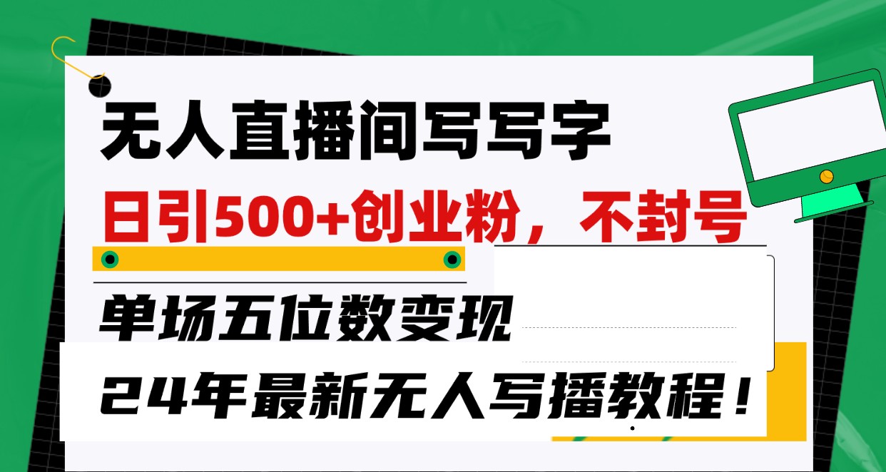 无人直播间写字日引500+创业粉，单场五位数变现，24年最新无人写播不封号教程-优知网