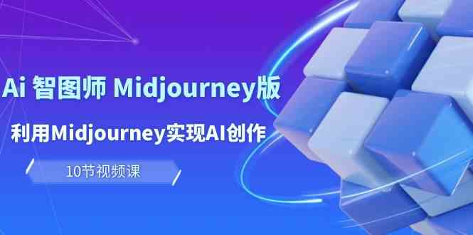 玩赚AI智图师 Midjourney版：利用Midjourney实现AI创作及变现（10节课）-优知网