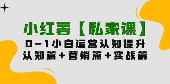 小红书【私家课】0-1玩赚小红书内容营销，认知篇+营销篇+实战篇（11节课）-优知网