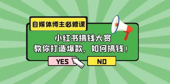 自媒体博主必修课：小红书搞钱大赏，教你打造爆款，如何搞钱（11节课）-优知网