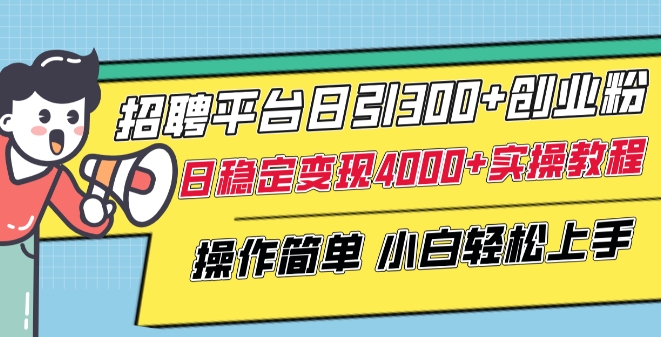 招聘平台日引300 创业粉，日稳定变现4000 实操教程小白轻松上手【揭秘】-优知网