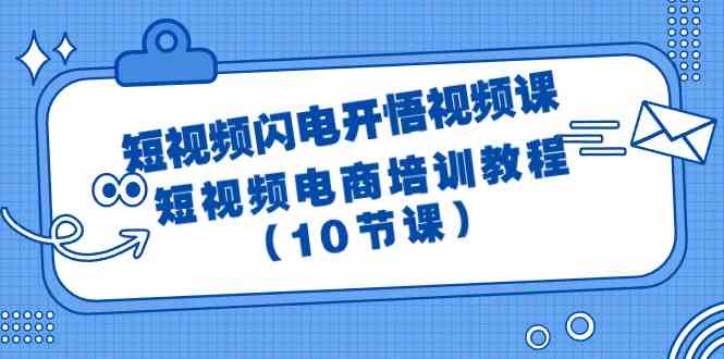 短视频闪电开悟视频课：短视频电商培训教程（10节课）-优知网