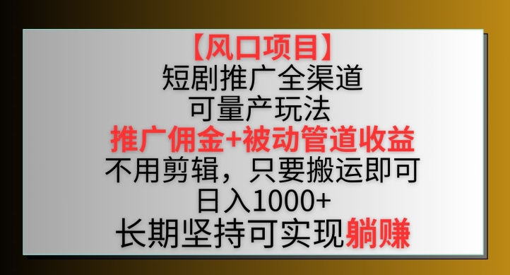 【风口项目】短剧推广全渠道最新双重收益玩法，推广佣金管道收益，不用剪辑，只要搬运即可【揭秘】-优知网