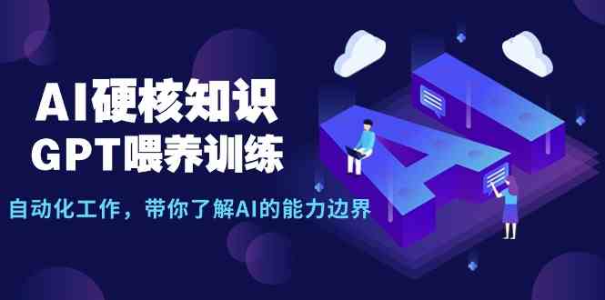 AI硬核知识-GPT喂养训练，自动化工作，带你了解AI的能力边界（10节课）-优知网