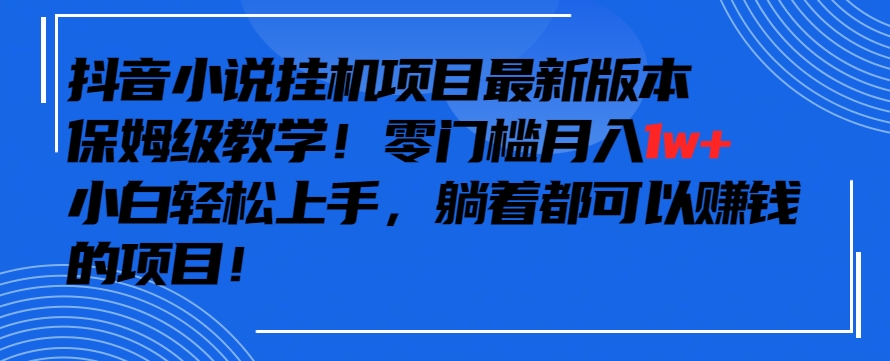 抖音最新小说挂机项目，保姆级教学，零成本月入1w+，小白轻松上手-优知网