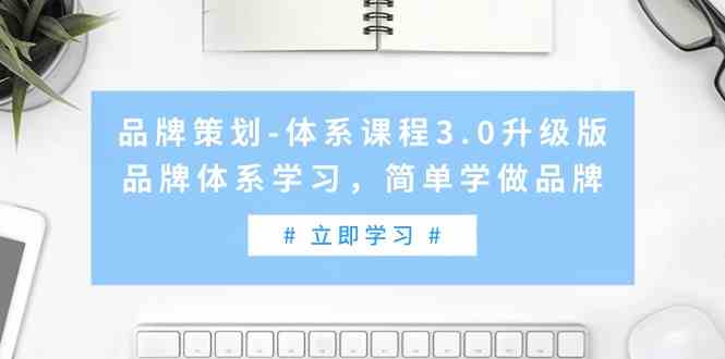 品牌策划-体系课程3.0升级版，品牌体系学习，简单学做品牌（高清无水印）-优知网