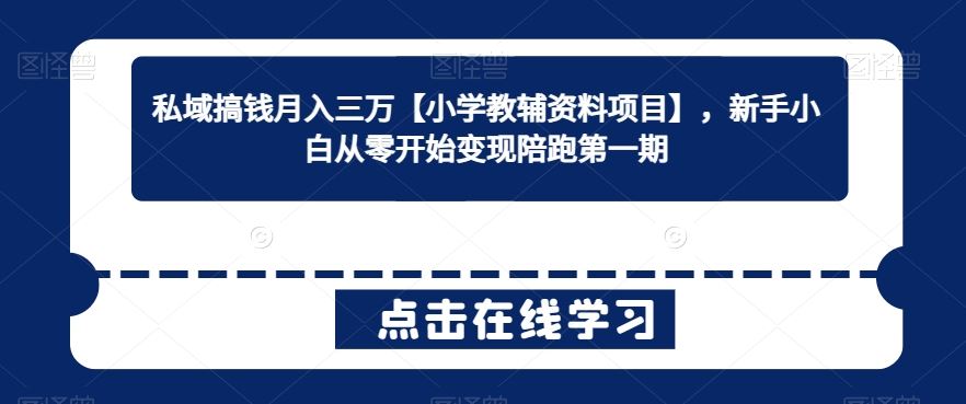 私域搞钱月入三万【小学教辅资料项目】，新手小白从零开始变现陪跑第一期-优知网