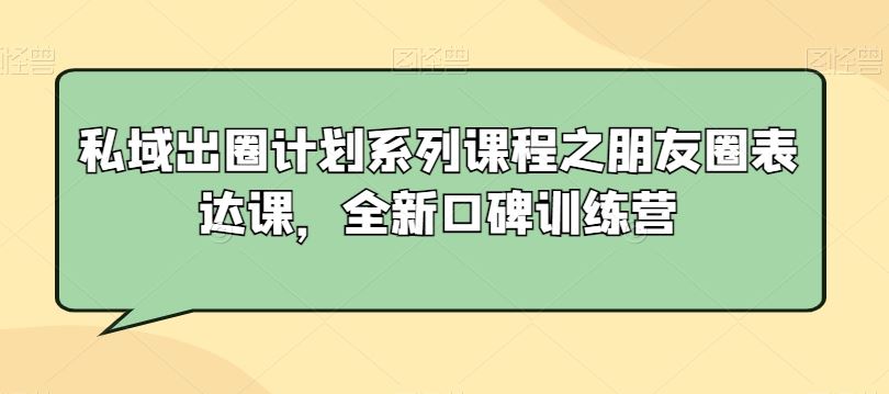 私域出圈计划系列课程之朋友圈表达课，全新口碑训练营-优知网