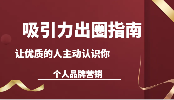 吸引力出圈指南-让优质的人主动认识你-个人品牌营销（13节课）-优知网