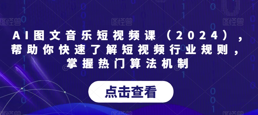 AI图文音乐短视频课（2024）,帮助你快速了解短视频行业规则，掌握热门算法机制-优知网