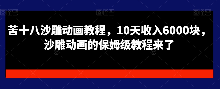 苦十八沙雕动画教程，10天收入6000块，沙雕动画的保姆级教程来了-优知网