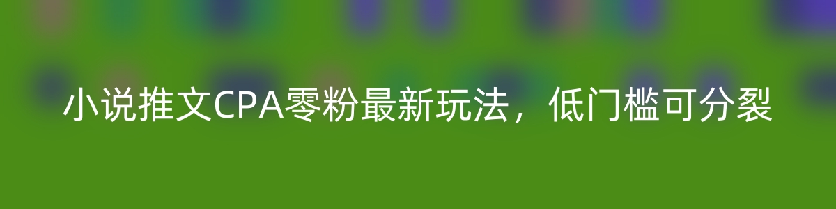 小说推文CPA零粉最新玩法，低门槛可分裂-优知网