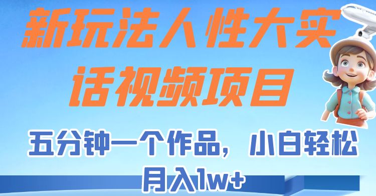 人性大实话视频项目，新玩法，易上手，五分钟一个作品，新手轻松月入1w+-优知网