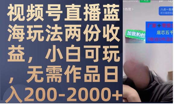 视频号直播蓝海玩法两份收益，小白可玩，无需作品日入200-2000+-优知网