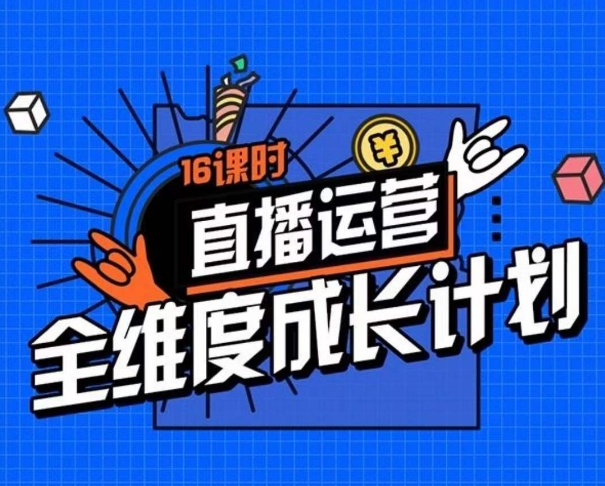 零基础直播运营成长计划，16小节精细化直播间运营策略全维度拆解-优知网