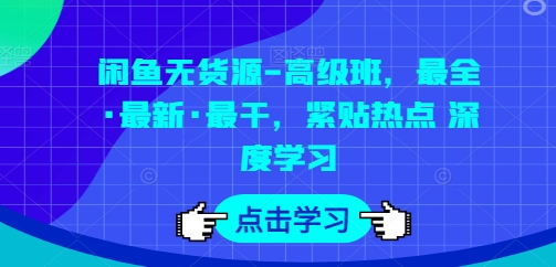 闲鱼无货源高级班，最全最新最干，紧贴热点深度学习-优知网