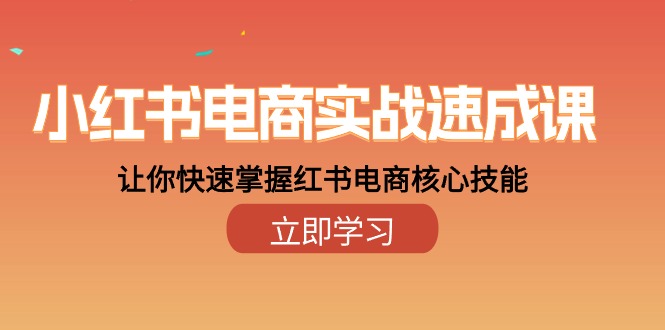 小红书电商实战速成课，让你快速掌握红书电商核心技能（28课）-优知网