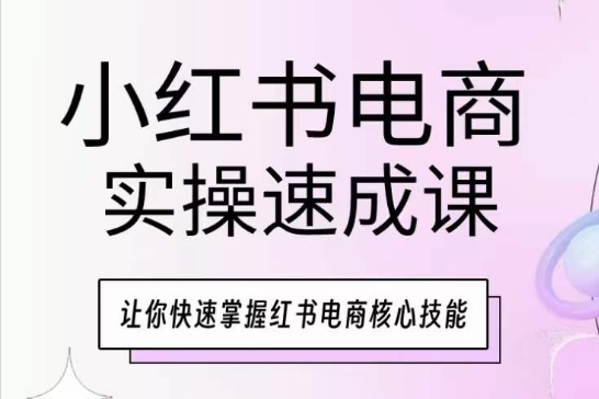 小红书电商实操速成课，让你快速掌握小红书电商核心技能-优知网