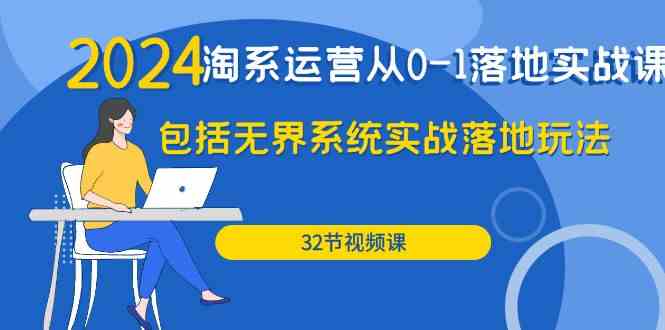 2024·淘系运营从0-1落地实战课：包括无界系统实战落地玩法（32节）-优知网