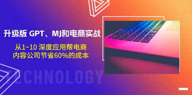 升级版 GPT、MJ和电商实战，从1~10 深度应用帮电商、内容公司节省60%的成本-优知网