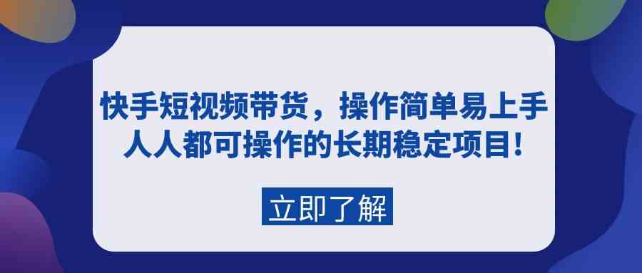 快手短视频带货，操作简单易上手，人人都可操作的长期稳定项目-优知网