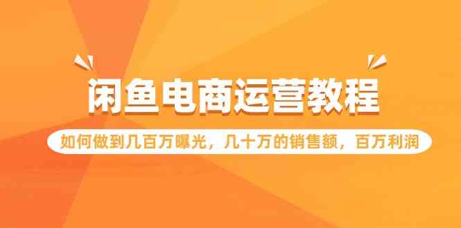 闲鱼电商运营教程：如何做到几百万曝光，几十万的销售额，百万利润-优知网