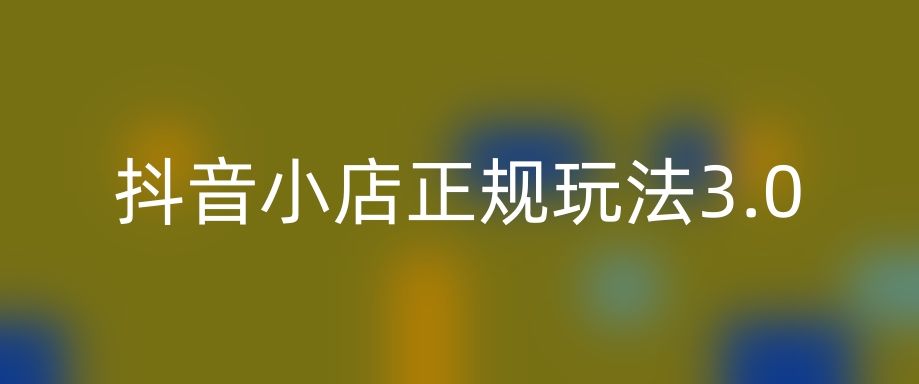 抖音小店正规玩法3.0，抖音入门基础知识、抖音运营技术、达人带货邀约、全域电商运营、流量投放技巧等-优知网