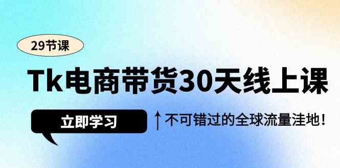 TikTok电商带货30天线上课，不可错过的全球流量洼地（29节课）-优知网