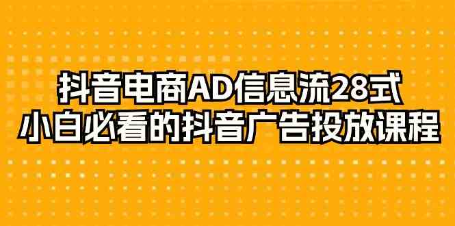 抖音电商-AD信息流 28式，小白必看的抖音广告投放课程-29节-优知网