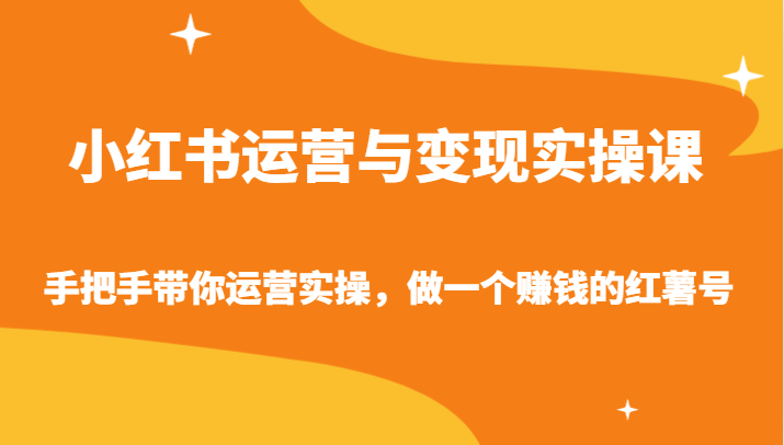 小红书运营与变现实操课-手把手带你运营实操，做一个赚钱的红薯号-优知网