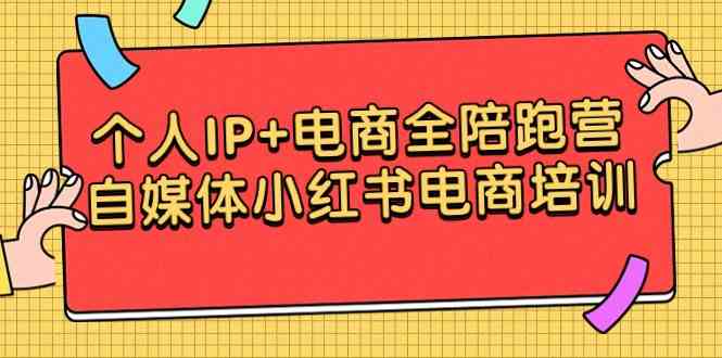 个人IP+电商全陪跑营，自媒体小红书电商培训-优知网