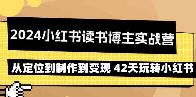 2024小红书读书博主实战营：从定位到制作到变现 42天玩转小红书-优知网