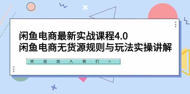 闲鱼电商最新实战课程4.0：闲鱼电商无货源规则与玩法实操讲解！-优知网