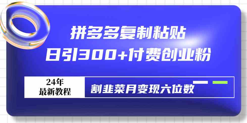 拼多多复制粘贴日引300+付费创业粉，割韭菜月变现六位数最新教程！-优知网