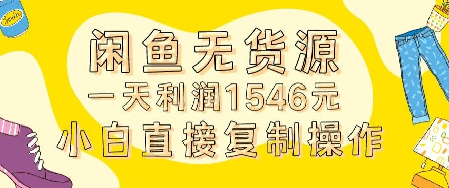 外面收2980的闲鱼无货源玩法实操一天利润1546元0成本入场含全套流程【揭秘】-优知网