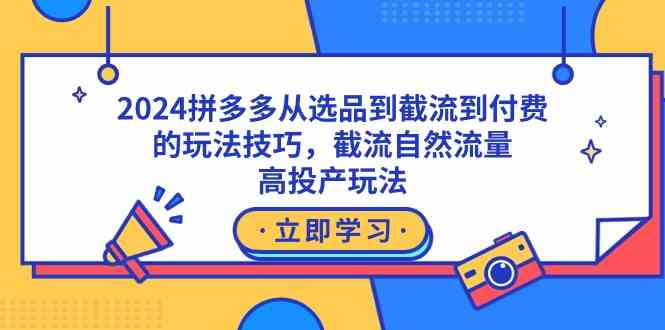 2024拼多多从选品到截流到付费的玩法技巧，截流自然流量玩法，高投产玩法-优知网