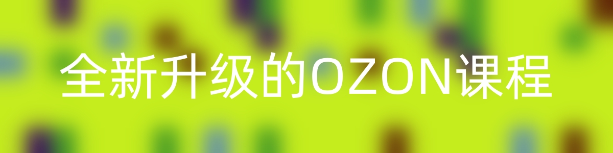 全新升级的OZON课程，超强的实操落地，独创的选品技巧，丰富的进阶玩法-优知网