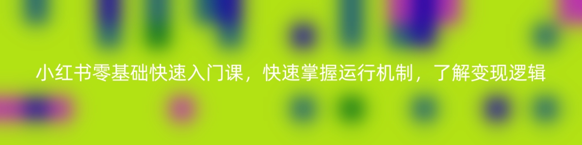 小红书0基础快速入门课，快速掌握小红书平台运行机制，了解变现逻辑-优知网