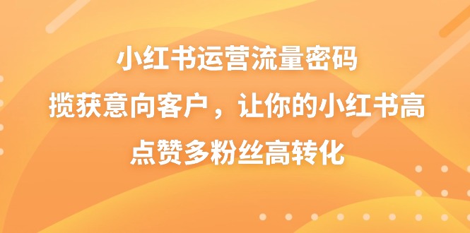 小红书运营流量密码，揽获意向客户，让你的小红书高点赞多粉丝高转化-优知网