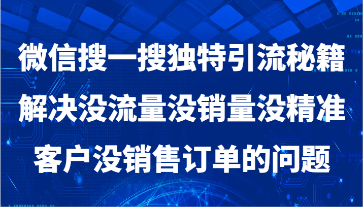 微信搜一搜暴力引流，解决没流量没销量没精准客户没销售订单的问题-优知网