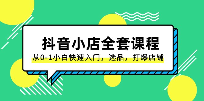 抖音小店全套课程，从0-1小白快速入门，选品，打爆店铺【131节】-优知网